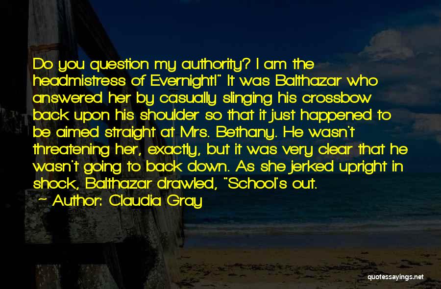 Claudia Gray Quotes: Do You Question My Authority? I Am The Headmistress Of Evernight! It Was Balthazar Who Answered Her By Casually Slinging