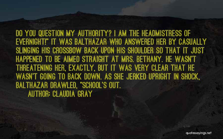 Claudia Gray Quotes: Do You Question My Authority? I Am The Headmistress Of Evernight! It Was Balthazar Who Answered Her By Casually Slinging