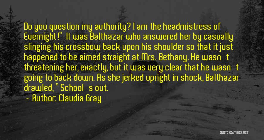 Claudia Gray Quotes: Do You Question My Authority? I Am The Headmistress Of Evernight! It Was Balthazar Who Answered Her By Casually Slinging