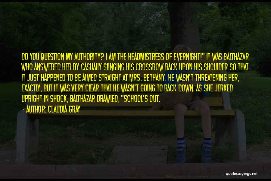 Claudia Gray Quotes: Do You Question My Authority? I Am The Headmistress Of Evernight! It Was Balthazar Who Answered Her By Casually Slinging