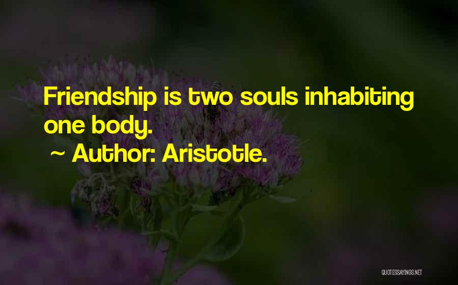 Aristotle. Quotes: Friendship Is Two Souls Inhabiting One Body.