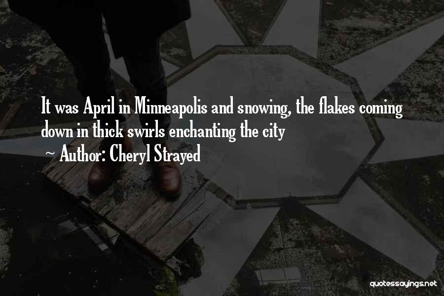 Cheryl Strayed Quotes: It Was April In Minneapolis And Snowing, The Flakes Coming Down In Thick Swirls Enchanting The City