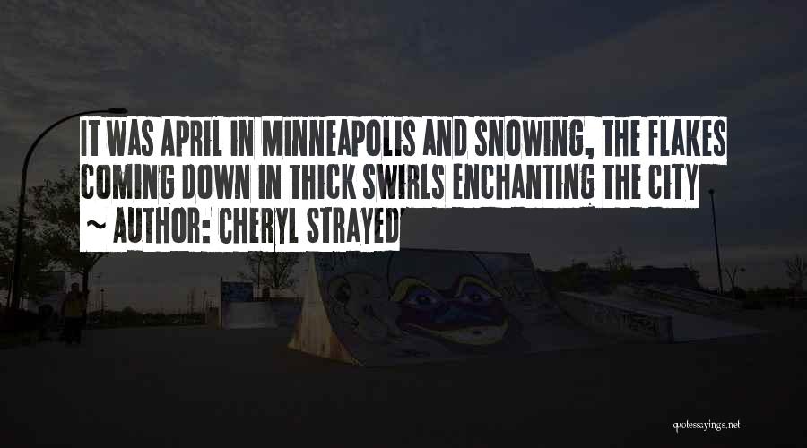 Cheryl Strayed Quotes: It Was April In Minneapolis And Snowing, The Flakes Coming Down In Thick Swirls Enchanting The City