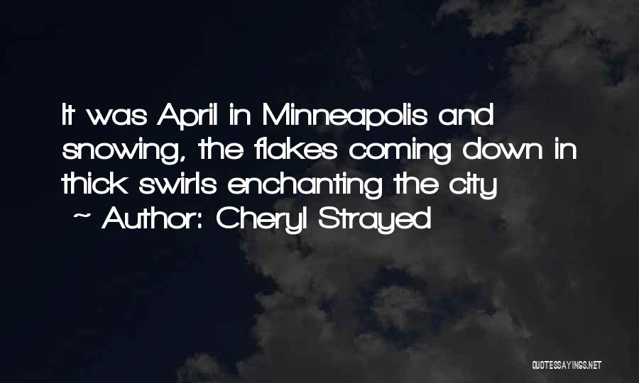 Cheryl Strayed Quotes: It Was April In Minneapolis And Snowing, The Flakes Coming Down In Thick Swirls Enchanting The City