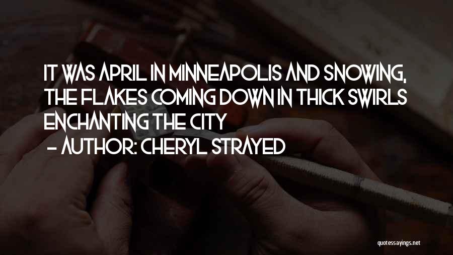 Cheryl Strayed Quotes: It Was April In Minneapolis And Snowing, The Flakes Coming Down In Thick Swirls Enchanting The City