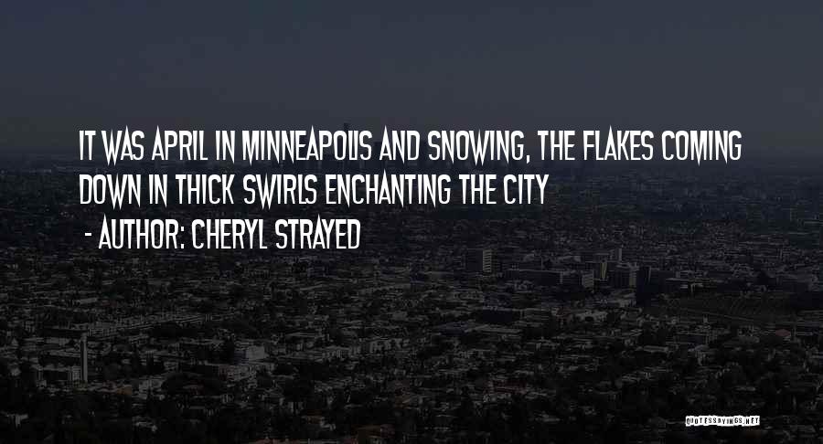 Cheryl Strayed Quotes: It Was April In Minneapolis And Snowing, The Flakes Coming Down In Thick Swirls Enchanting The City