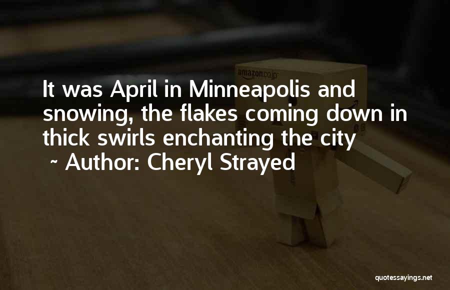 Cheryl Strayed Quotes: It Was April In Minneapolis And Snowing, The Flakes Coming Down In Thick Swirls Enchanting The City