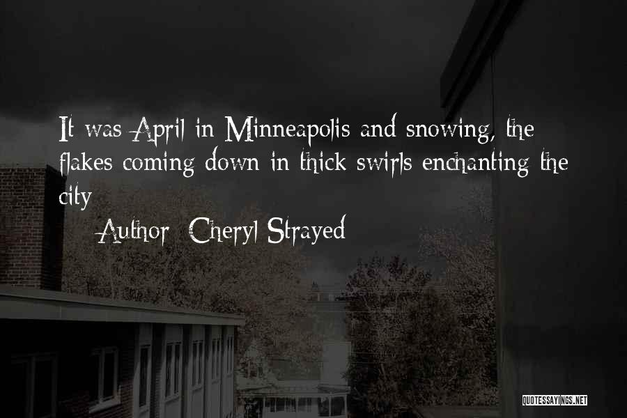 Cheryl Strayed Quotes: It Was April In Minneapolis And Snowing, The Flakes Coming Down In Thick Swirls Enchanting The City