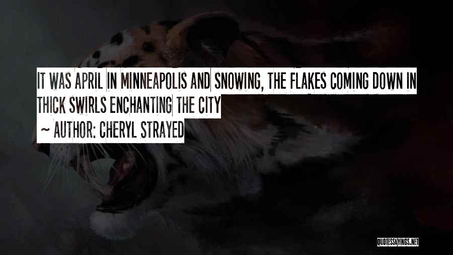 Cheryl Strayed Quotes: It Was April In Minneapolis And Snowing, The Flakes Coming Down In Thick Swirls Enchanting The City