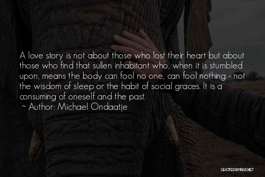 Michael Ondaatje Quotes: A Love Story Is Not About Those Who Lost Their Heart But About Those Who Find That Sullen Inhabitant Who,