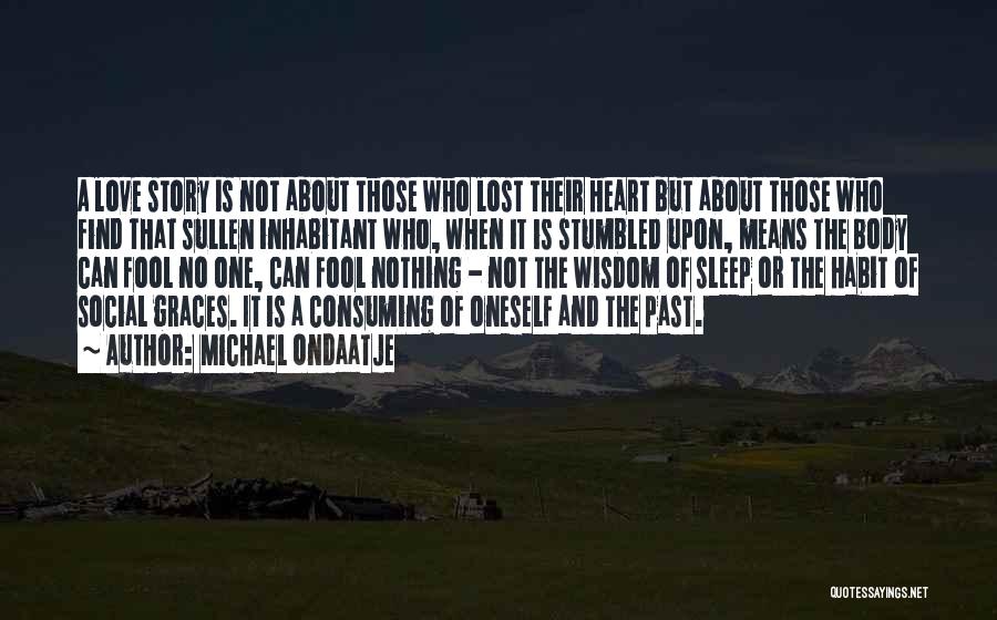 Michael Ondaatje Quotes: A Love Story Is Not About Those Who Lost Their Heart But About Those Who Find That Sullen Inhabitant Who,