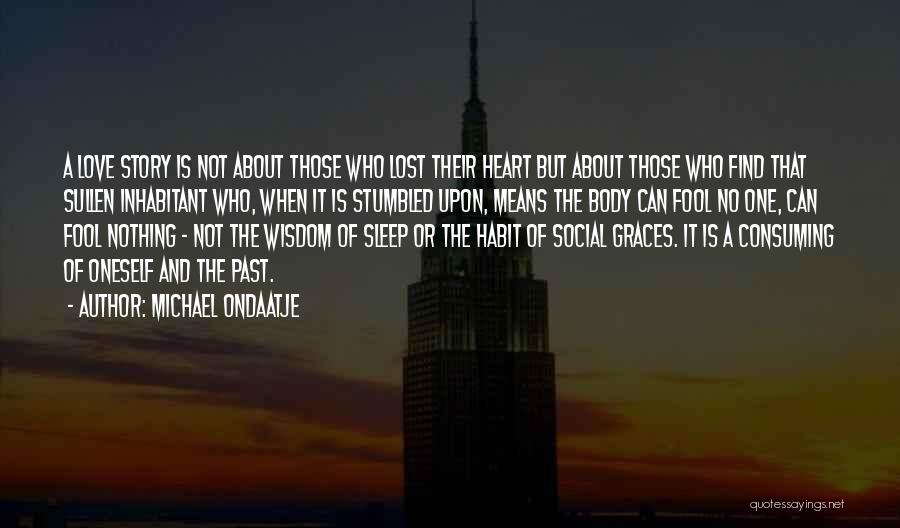 Michael Ondaatje Quotes: A Love Story Is Not About Those Who Lost Their Heart But About Those Who Find That Sullen Inhabitant Who,