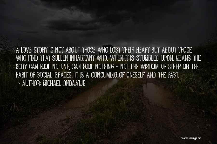 Michael Ondaatje Quotes: A Love Story Is Not About Those Who Lost Their Heart But About Those Who Find That Sullen Inhabitant Who,