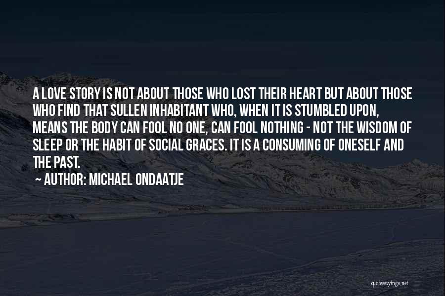 Michael Ondaatje Quotes: A Love Story Is Not About Those Who Lost Their Heart But About Those Who Find That Sullen Inhabitant Who,