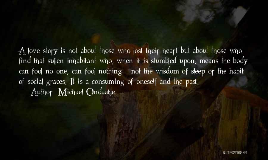 Michael Ondaatje Quotes: A Love Story Is Not About Those Who Lost Their Heart But About Those Who Find That Sullen Inhabitant Who,