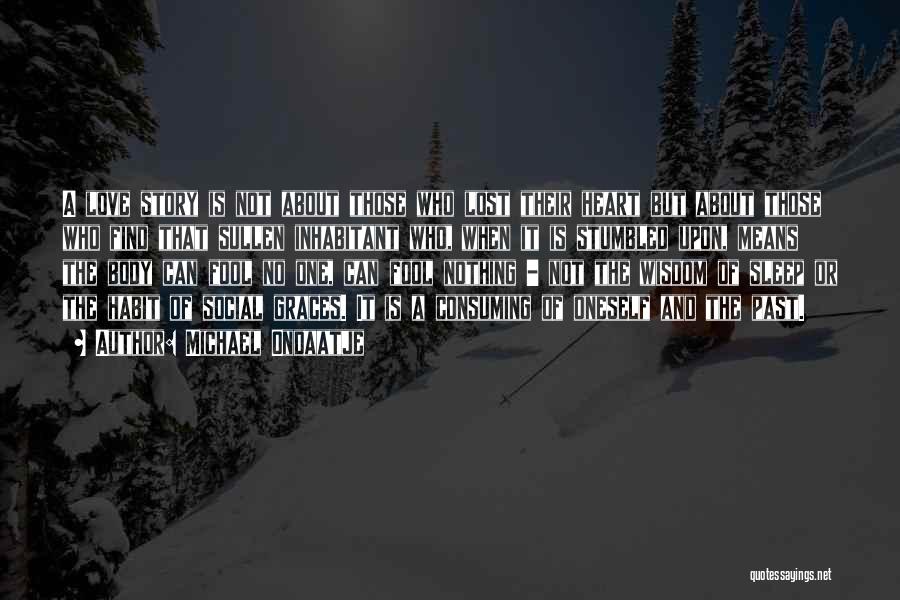 Michael Ondaatje Quotes: A Love Story Is Not About Those Who Lost Their Heart But About Those Who Find That Sullen Inhabitant Who,