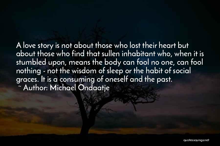 Michael Ondaatje Quotes: A Love Story Is Not About Those Who Lost Their Heart But About Those Who Find That Sullen Inhabitant Who,