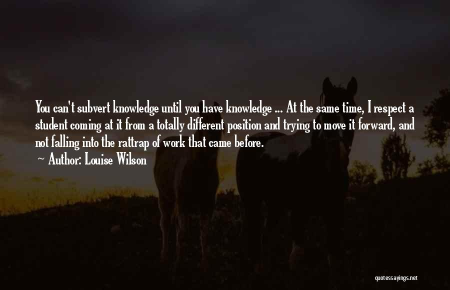 Louise Wilson Quotes: You Can't Subvert Knowledge Until You Have Knowledge ... At The Same Time, I Respect A Student Coming At It