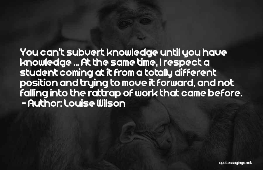 Louise Wilson Quotes: You Can't Subvert Knowledge Until You Have Knowledge ... At The Same Time, I Respect A Student Coming At It