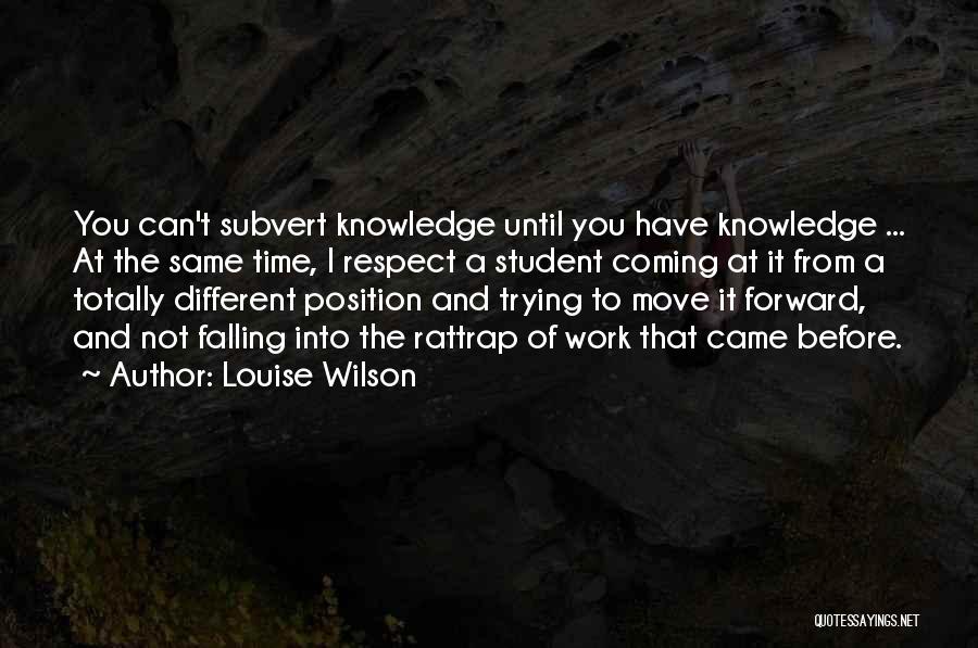 Louise Wilson Quotes: You Can't Subvert Knowledge Until You Have Knowledge ... At The Same Time, I Respect A Student Coming At It