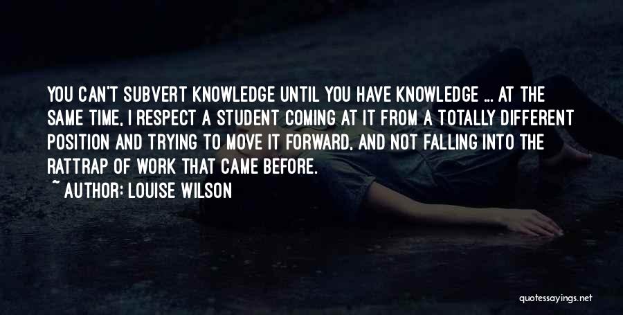 Louise Wilson Quotes: You Can't Subvert Knowledge Until You Have Knowledge ... At The Same Time, I Respect A Student Coming At It