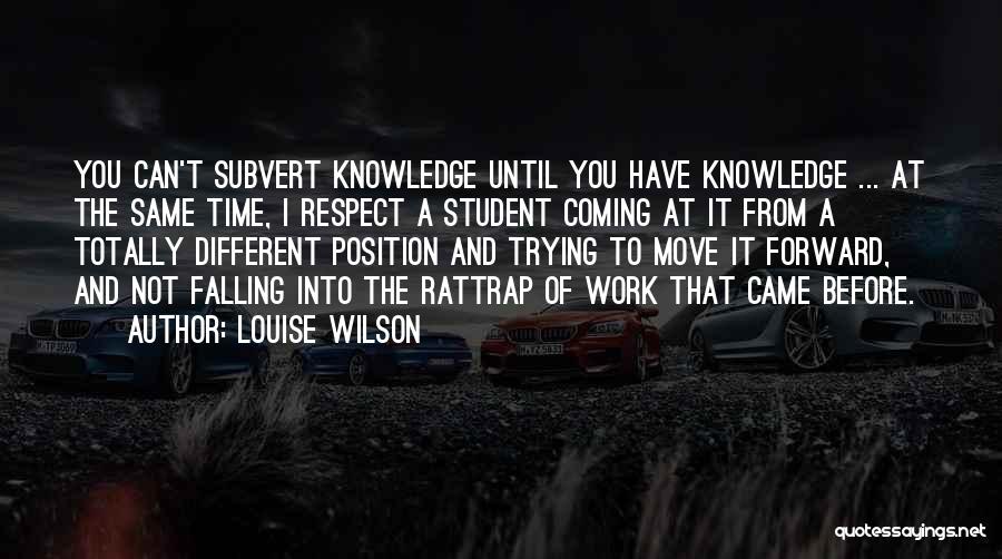 Louise Wilson Quotes: You Can't Subvert Knowledge Until You Have Knowledge ... At The Same Time, I Respect A Student Coming At It