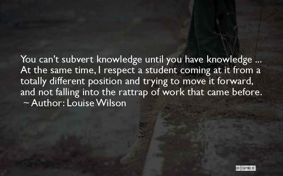 Louise Wilson Quotes: You Can't Subvert Knowledge Until You Have Knowledge ... At The Same Time, I Respect A Student Coming At It