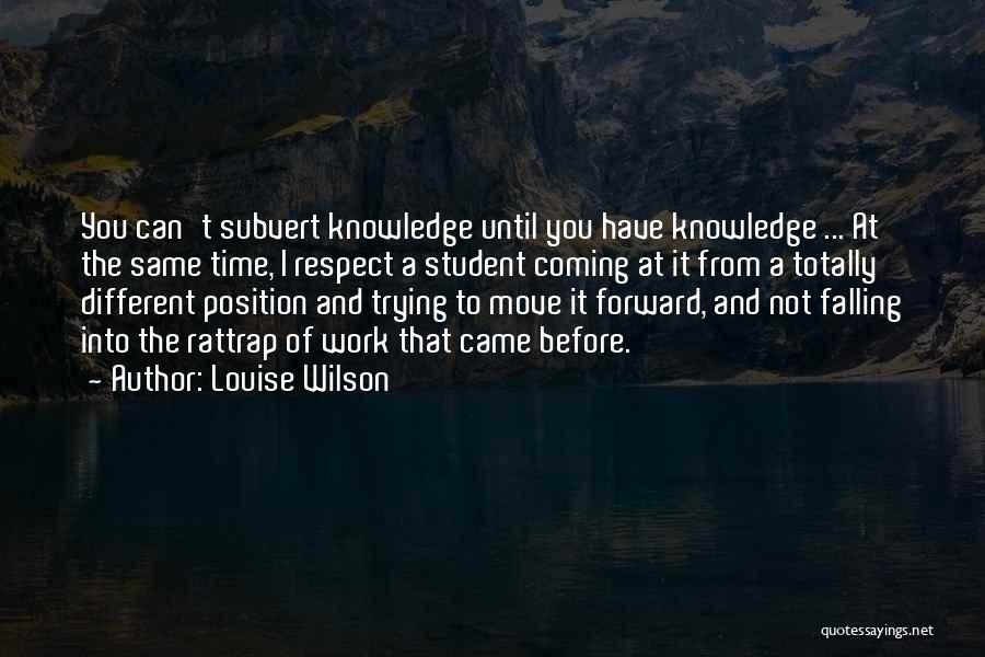 Louise Wilson Quotes: You Can't Subvert Knowledge Until You Have Knowledge ... At The Same Time, I Respect A Student Coming At It