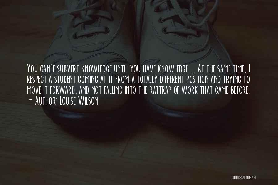 Louise Wilson Quotes: You Can't Subvert Knowledge Until You Have Knowledge ... At The Same Time, I Respect A Student Coming At It