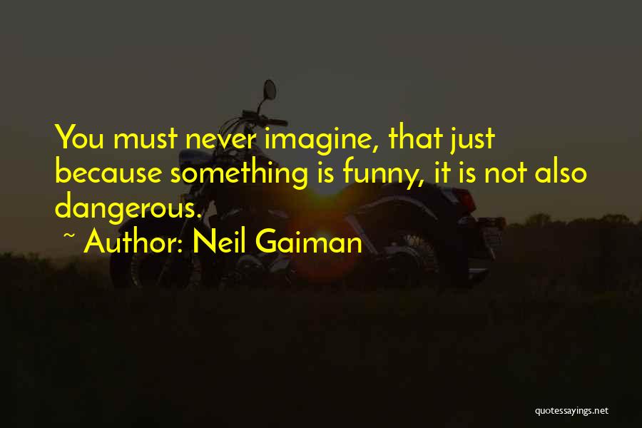 Neil Gaiman Quotes: You Must Never Imagine, That Just Because Something Is Funny, It Is Not Also Dangerous.