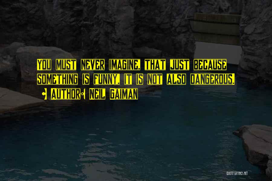 Neil Gaiman Quotes: You Must Never Imagine, That Just Because Something Is Funny, It Is Not Also Dangerous.