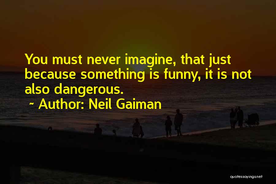 Neil Gaiman Quotes: You Must Never Imagine, That Just Because Something Is Funny, It Is Not Also Dangerous.