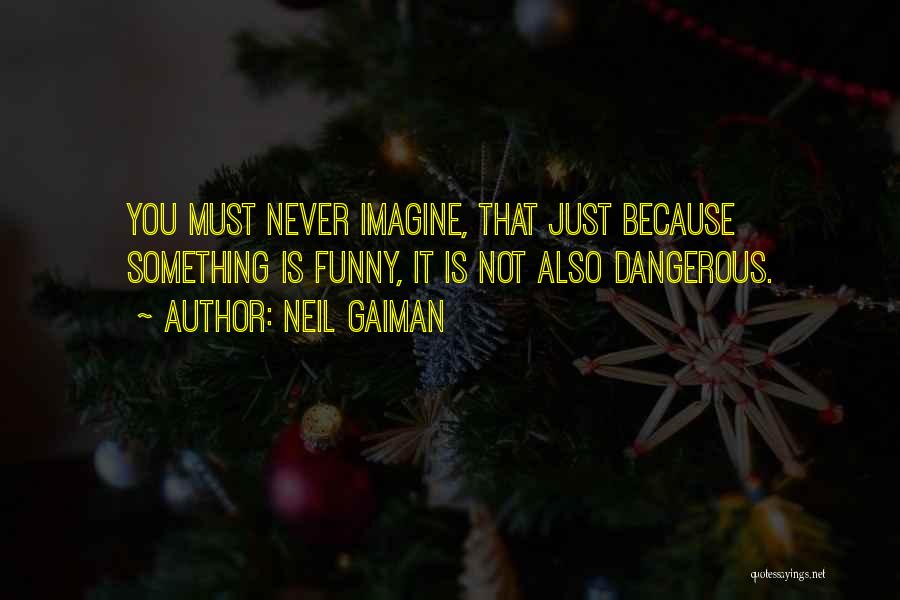 Neil Gaiman Quotes: You Must Never Imagine, That Just Because Something Is Funny, It Is Not Also Dangerous.
