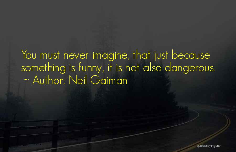 Neil Gaiman Quotes: You Must Never Imagine, That Just Because Something Is Funny, It Is Not Also Dangerous.