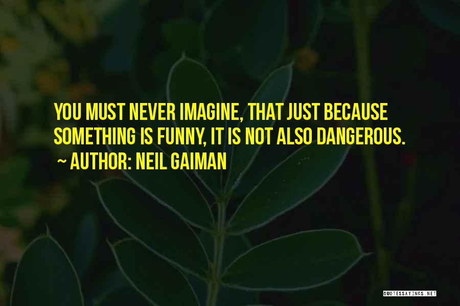 Neil Gaiman Quotes: You Must Never Imagine, That Just Because Something Is Funny, It Is Not Also Dangerous.