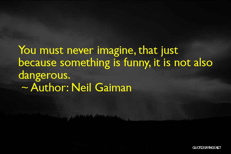 Neil Gaiman Quotes: You Must Never Imagine, That Just Because Something Is Funny, It Is Not Also Dangerous.