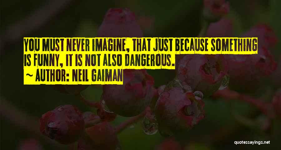 Neil Gaiman Quotes: You Must Never Imagine, That Just Because Something Is Funny, It Is Not Also Dangerous.