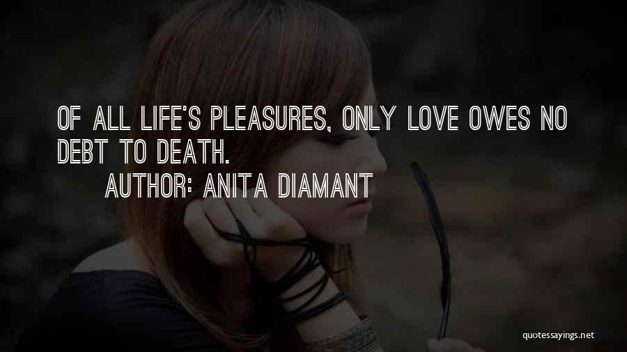 Anita Diamant Quotes: Of All Life's Pleasures, Only Love Owes No Debt To Death.