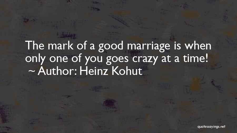 Heinz Kohut Quotes: The Mark Of A Good Marriage Is When Only One Of You Goes Crazy At A Time!