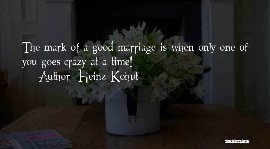 Heinz Kohut Quotes: The Mark Of A Good Marriage Is When Only One Of You Goes Crazy At A Time!