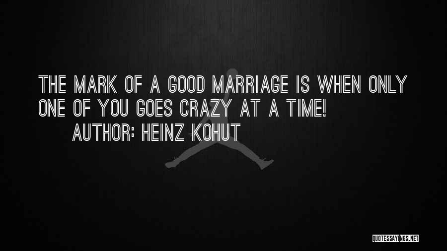 Heinz Kohut Quotes: The Mark Of A Good Marriage Is When Only One Of You Goes Crazy At A Time!