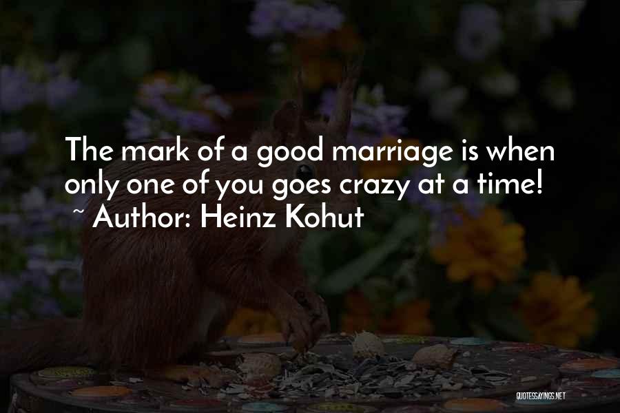 Heinz Kohut Quotes: The Mark Of A Good Marriage Is When Only One Of You Goes Crazy At A Time!