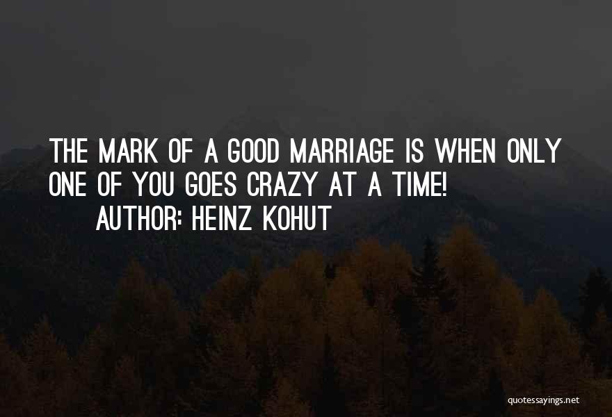 Heinz Kohut Quotes: The Mark Of A Good Marriage Is When Only One Of You Goes Crazy At A Time!