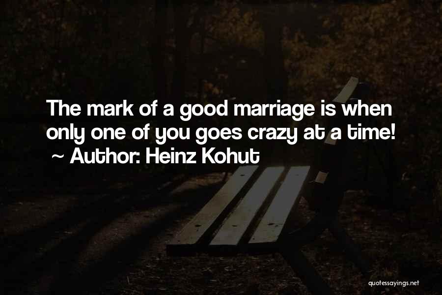 Heinz Kohut Quotes: The Mark Of A Good Marriage Is When Only One Of You Goes Crazy At A Time!