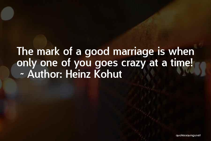 Heinz Kohut Quotes: The Mark Of A Good Marriage Is When Only One Of You Goes Crazy At A Time!