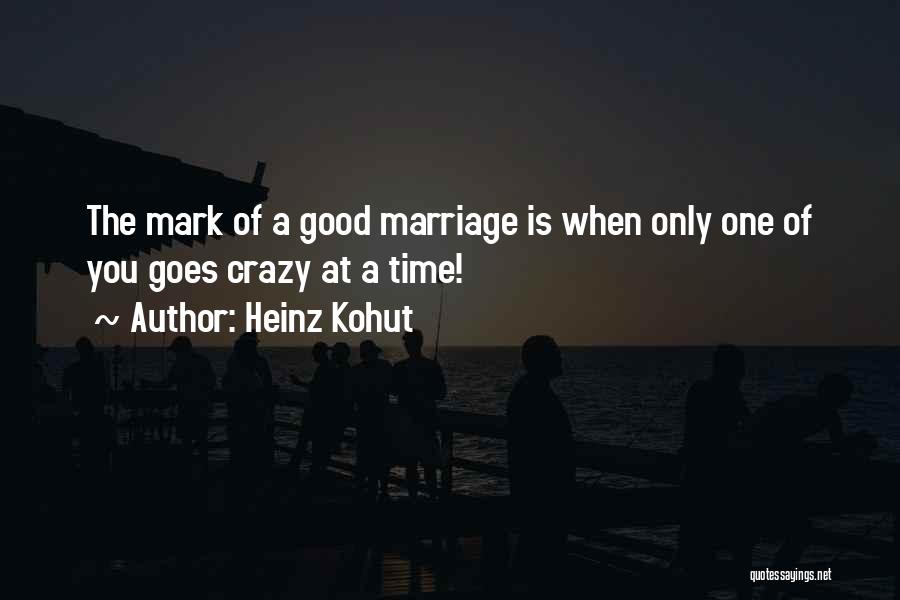 Heinz Kohut Quotes: The Mark Of A Good Marriage Is When Only One Of You Goes Crazy At A Time!