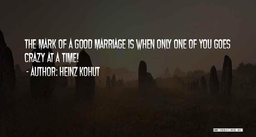 Heinz Kohut Quotes: The Mark Of A Good Marriage Is When Only One Of You Goes Crazy At A Time!