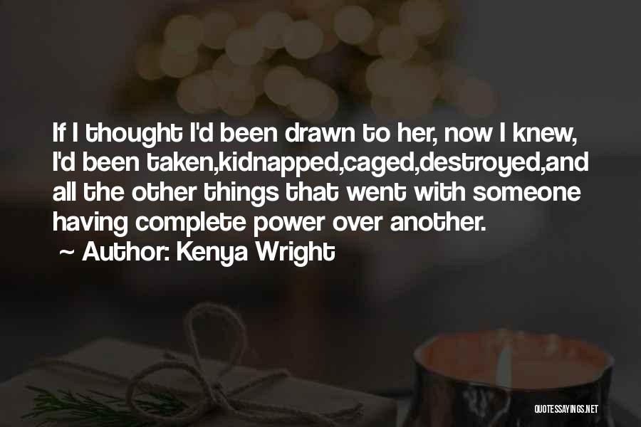 Kenya Wright Quotes: If I Thought I'd Been Drawn To Her, Now I Knew, I'd Been Taken,kidnapped,caged,destroyed,and All The Other Things That Went