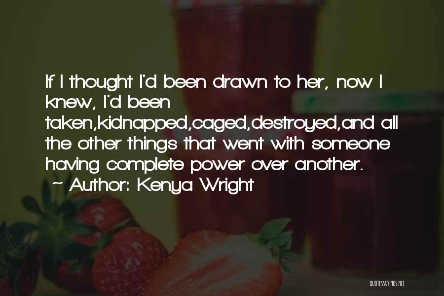 Kenya Wright Quotes: If I Thought I'd Been Drawn To Her, Now I Knew, I'd Been Taken,kidnapped,caged,destroyed,and All The Other Things That Went