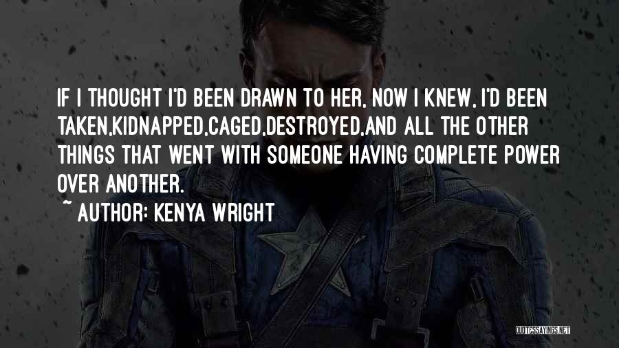 Kenya Wright Quotes: If I Thought I'd Been Drawn To Her, Now I Knew, I'd Been Taken,kidnapped,caged,destroyed,and All The Other Things That Went